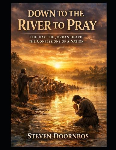 Down To The River To Pray. Biblically based story of repentance and forgiveness: The day the Jordan River heard the confessions of a nation