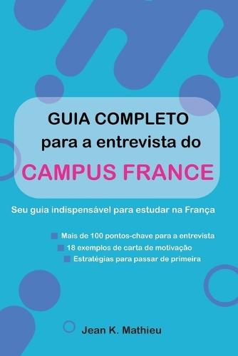 Guia completo para a entrevista do Campus France - Seu guia indispensável para estudar na França: Mais de 100 pontos-chave para a entrevista - 18 exemplos de carta de motivação - Estratégias para passar de primeira