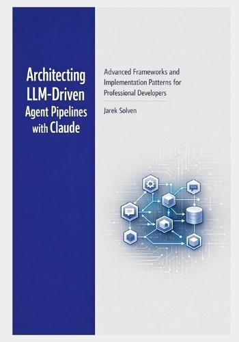 Architecting LLM-Driven Agent Pipelines with Claude: Advanced Frameworks and Implementation Patterns for Professional Developers