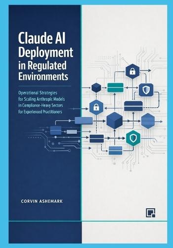 Claude AI Deployment in Regulated Environments: Operational Strategies for Scaling Anthropic Models in Compliance-Heavy Sectors for Experienced Practitioners