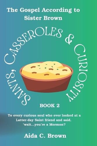Saints, Casseroles & Curiosity 2: To every curious soul who ever looked at a Latter-day Saint friend and said, 'wait...you're a Mormon?