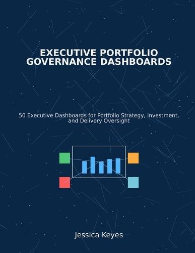 Executive Portfolio Governance Dashboards: 50 Executive Dashboards for Portfolio Strategy, Investment, and Delivery Oversight