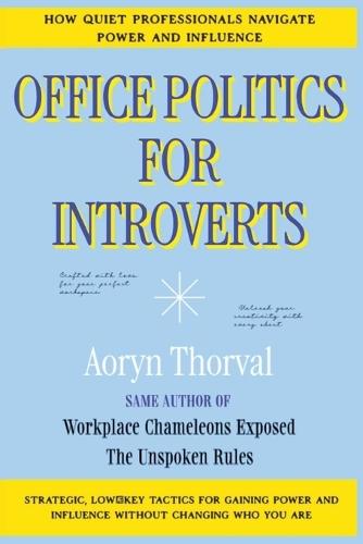 Office Politics for Introverts: How Quiet Professionals Navigate Power and Influence: Strategic, Low-Key Tactics for Gaining Power and Influence Without Changing Who You Are