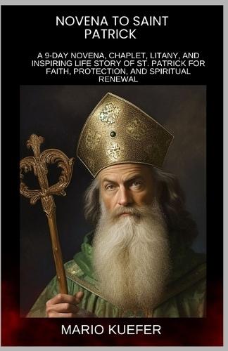 Novena to St. Patrick: A 9-Day Novena, Chaplet, Litany, and Inspiring Life Story of St. Patrick for Faith, Protection, and Spiritual Renewal