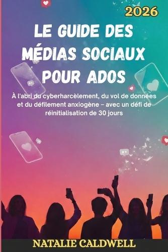 Le Guide Des Médias Sociaux Pour Ados 2026: À l'abri du cyberharcèlement, du vol de données et du défilement anxiogène - avec un défi de réinitialisation de 30 jours