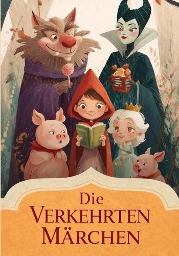 Die verkehrten Märchen: 8 klassische Märchen überraschend neu erzählt für Kinder ab 6 Jahren