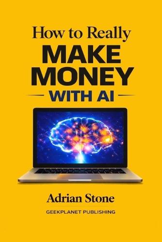 How to Really Make Money with AI: Build Digital Products, Sell Services, Automate Work, and Turn Artificial Intelligence into Real Income
