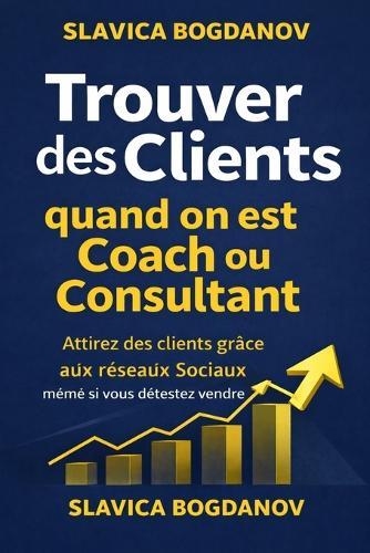 Trouver des clients quand on est coach ou consultant: Attirez des clients grâce aux réseaux Sociaux même si vous détestez vendre