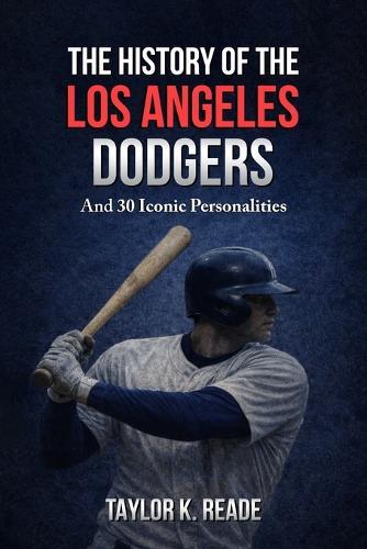 The History Of The Los Angeles Dodgers: And 30 Iconic Personalities