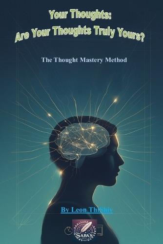 Your Thoughts: Are Your Thoughts Truly Yours?: The Thought Mastery Method