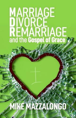 Marriage - Divorce - Remarriage and the Gospel of Grace: Grace-Centered Answers to Questions About MDR