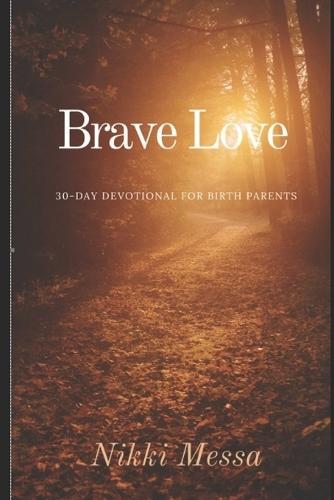 Brave Love A 30-DAY DEVOTIONAL for BIRTH PARENTS