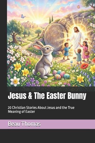 Jesus & The Easter Bunny: 20 Christian Stories About Jesus and the True Meaning of Easter