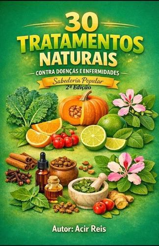 30 Tratamentos Naturais Contra Doenças e Enfermidades: Sabedoria Popular