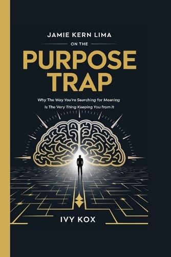 JAMIE KERN LIMA on the Purpose Trap: Why the Way You're Searching for Meaning Is the Very Thing Keeping You From It