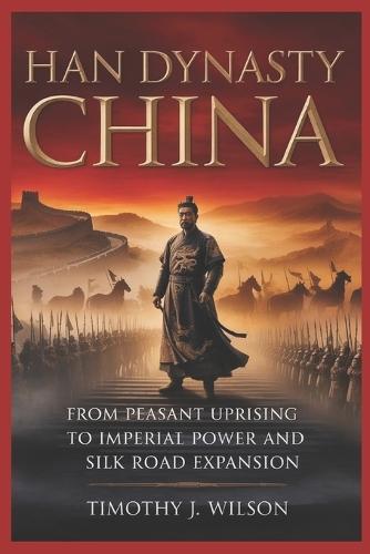 Han Dynasty China: From Peasant Uprising to Imperial Power and Silk Road Expansion