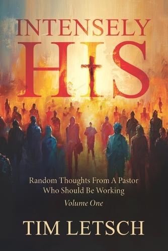 Intensely His: Random Thoughts From A Pastor Who Should Be Working Volume 1