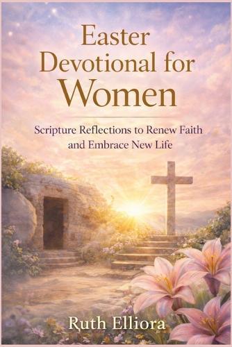 Easter Devotional for Women: Scripture Reflections to Renew Faith and Embrace New Life