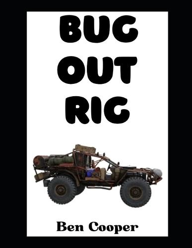 Bug Out Rig: Your Complete Guide To Building, Stocking, and Deploying the Ultimate Evacuation Vehicle