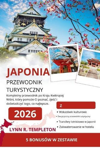 Przewodnik Po Japonii: Kompletny przewodnik po Kraju Kwitnącej Wiśni, który pomoże Ci poznac, zjeśc i doświadczyc tego, co najlepsze.