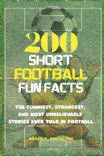 200 short Football Fun Facts: The Funniest, Strangest, and Most Unbelievable Stories Ever Told in Football.