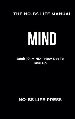 The No-Bs Life Manual: Book 10: MIND -- How Not To Give Up
