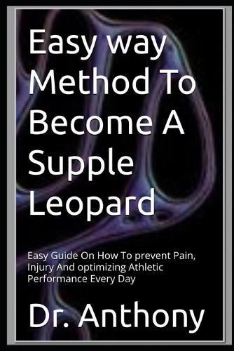 Easy way Method To Become A Supple Leopard: Easy Guide On How To prevent Pain, Injury And optimizing Athletic Performance Every Day
