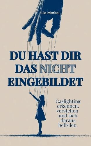 Du hast dir das nicht eingebildet.: Gaslighting erkennen, emotionale Manipulation verstehen und sich aus toxischen Beziehungen befreien