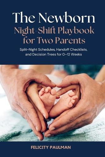 The Newborn Night-Shift Playbook for Two Parents: Split-Night Schedules, Handoff Checklists, and Decision Trees for 0-12 Weeks