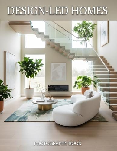Design-Led Homes Photography Book: Discover The Art Of Curated Living Through Masterful Modern Architecture