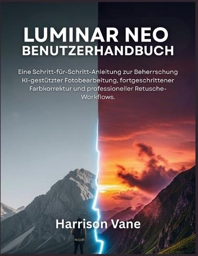 Luminar Neo Benutzerhandbuch: Eine Schritt-für-Schritt-Anleitung zur Beherrschung KI-gestützter Fotobearbeitung, fortgeschrittener Farbkorrektur und professioneller Retusche-Workflows.