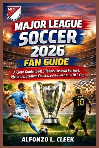 Major League Soccer 2026 Fan Guide: A Clear Guide to MLS Teams, Season Format, Rivalries, Stadium Culture, and the Road to the MLS Cup