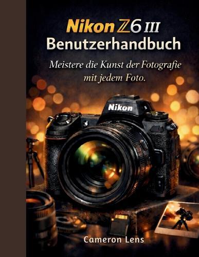 Nikon Z6 III Benutzerhandbuch: Meistere die Kunst der Fotografie mit jedem Foto.