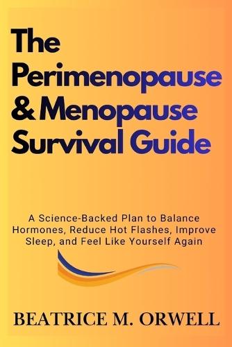 The Perimenopause & Menopause Survival Guide: A Science-Backed Plan to Balance Hormones, Reduce Hot Flashes, Improve Sleep, and Feel Like Yourself Again