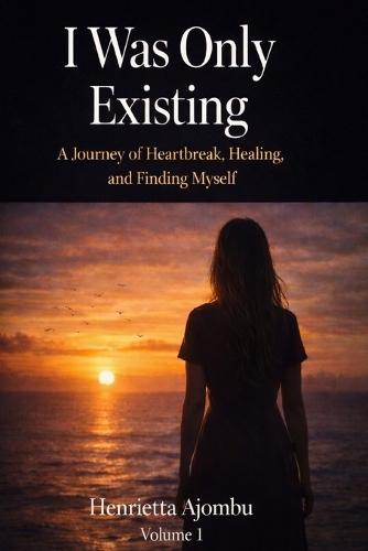 I was only Existing: One Woman's Journey from Broken to Unbreakable