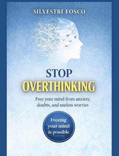 Stop Overthinking: Free your mind from anxiety, doubts, and useless worries