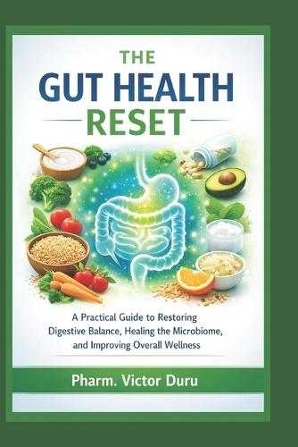 The Gut Health Reset: A Practical Guide to Restoring Digestive Balance, Healing the Microbiome, and Improving Overall Wellness