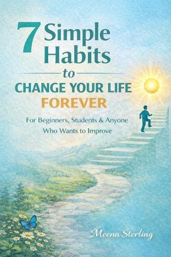 7 Simple Habits To Change Your Life Forever: For Beginners, Students & Anyone Who Wants to Improve