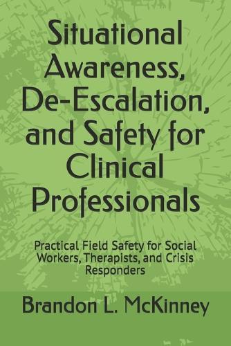 Situational Awareness, De-Escalation, and Safety for Clinical Professionals: Practical Field Safety for Social Workers, Therapists, and Crisis Responders