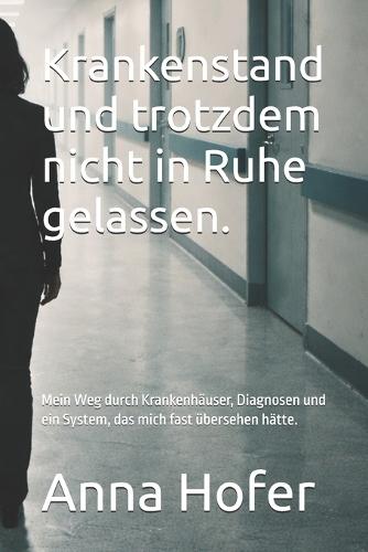 Krankenstand und trotzdem nicht in Ruhe gelassen.: Mein Weg durch Krankenhäuser, Diagnosen und ein System, das mich fast übersehen hätte.