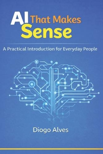 AI That Makes Sense: A Practical Introduction For Everyday People