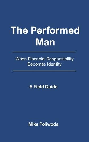 The Performed Man: When Financial Responsibility Becomes Identity - A Field Guide