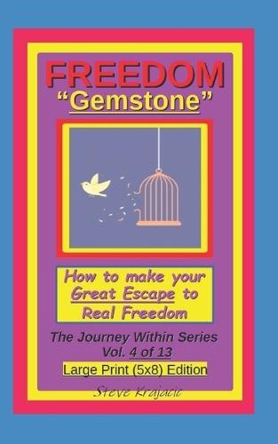 Freedom ""Gemstone"", How to make your Great Escape to Real Freedom: The Journey Within Series, Vol. 4 of 13, Large Print (5x8) Edition