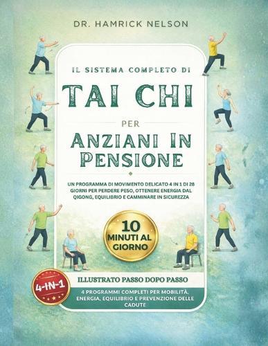 Il Sistema Completo Di Tai Chi Per Anziani In Pensione: Un Programma Di Movimento Delicato 4 In 1 Di 28 Giorni Per Perdere Peso, Ottenere Energia Dal Qigong, Equilibrio E Camminare In Sicurezza