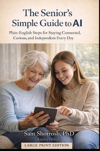 The Senior Adult's Simple Guide to AI: Plain-English Steps for Staying Connected, Curious, and Independent Every Day