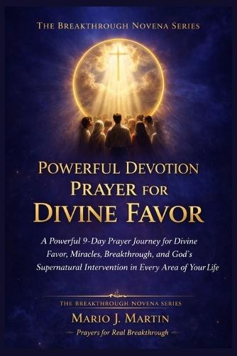Powerful Devotion Prayer for Divine Favor: A Powerful 9-Day Prayer Journey for Divine Favor, Miracles, Breakthrough, and God's Supernatural Intervention in Every Area of Your Life