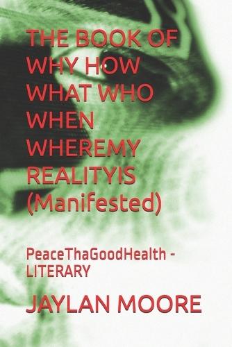 THE BOOK OF WHY HOW WHAT WHO WHEN WHEREMY REALITYIS (Manifested): PeaceThaGoodHealth - LITERARY