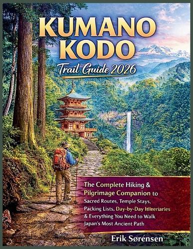 Kumano Kodo Trail Guide 2026: The Complete Hiking & Pilgrimage Companion, Sacred Routes, Temple Stays, Packing Lists, Day-by-Day Itineraries & Everything You Need to Walk Japan's Most Ancient Path