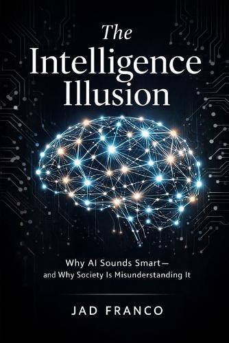 The Intelligence Illusion: Why AI Sounds Smart and Why Society Is Misunderstanding It