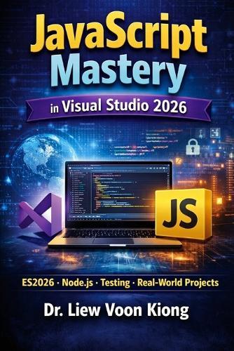JavaScript Mastery in Visual Studio 2026: A Complete Beginner-to-Advanced Guide to Modern JavaScript with ES2026, Node.js, Testing, Security, and Real-World Projects